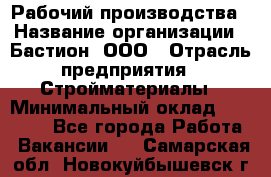 Рабочий производства › Название организации ­ Бастион, ООО › Отрасль предприятия ­ Стройматериалы › Минимальный оклад ­ 20 000 - Все города Работа » Вакансии   . Самарская обл.,Новокуйбышевск г.